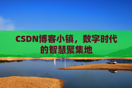 CSDN博客小镇,数字时代的智慧聚集地 CSDN博客小镇,数字时代的智慧聚集地
