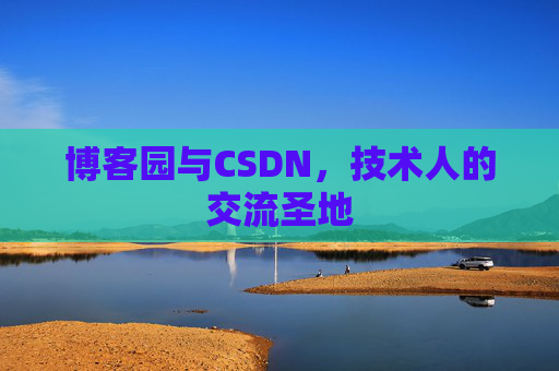 博客园与CSDN,技术人的交流圣地